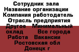 Сотрудник зала › Название организации ­ Компания-работодатель › Отрасль предприятия ­ Другое › Минимальный оклад ­ 1 - Все города Работа » Вакансии   . Ростовская обл.,Донецк г.